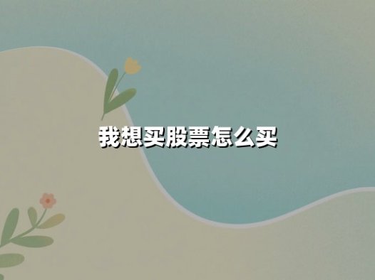 我想买股票怎么买(新手小白如何操作)：从零开始掌握股票购买全流程