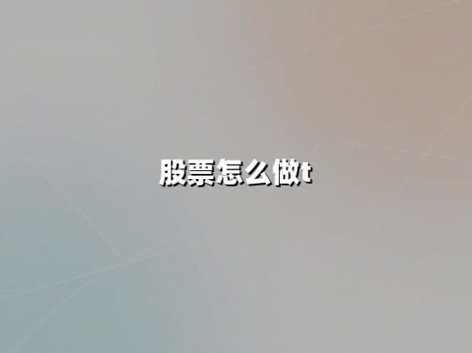 股票怎么做T(股票怎么做T的简单方法)：日内交易的核心技巧与实战策略