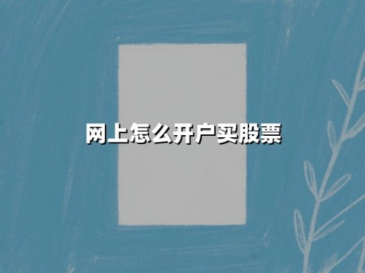 网上怎么开户买股票(网上开户买股票安全吗)