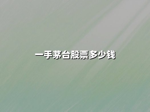 一手茅台股票多少钱？2025年最新股价分析与投资策略解读