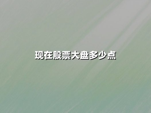 现在股票大盘多少点？2025年6月3日A股收盘3361.98点，消费与科技双轮驱动格局渐显