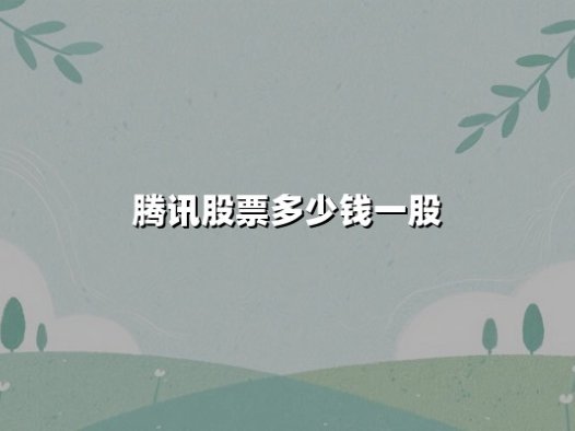 腾讯股票多少钱一股？2025年6月最新股价分析与投资价值解读