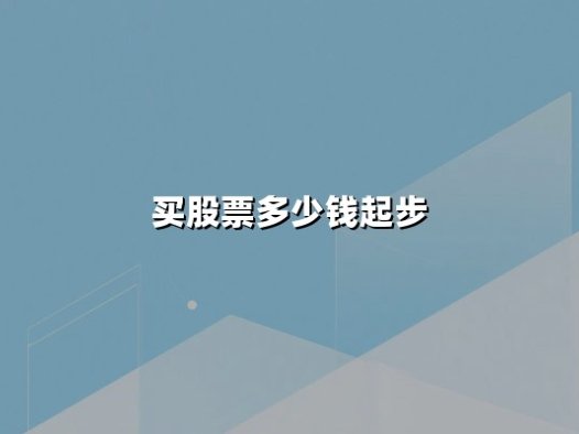 买股票多少钱起步？股票投资门槛与最低金额全解析