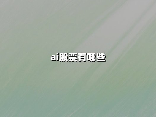 AI股票有哪些：2025年投资版图解析与核心标的梳理