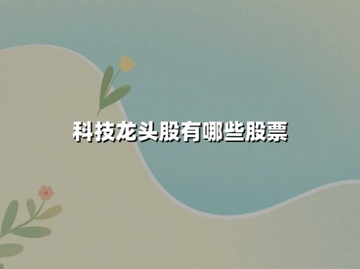 科技龙头股有哪些股票？2025年核心赛道与投资逻辑深度解析