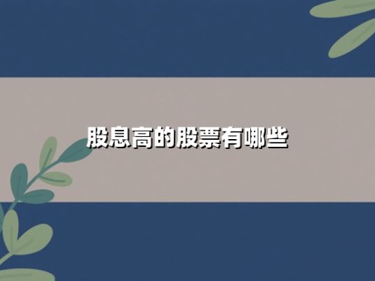 股息高的股票有哪些？2025年最新高股息率股票投资指南