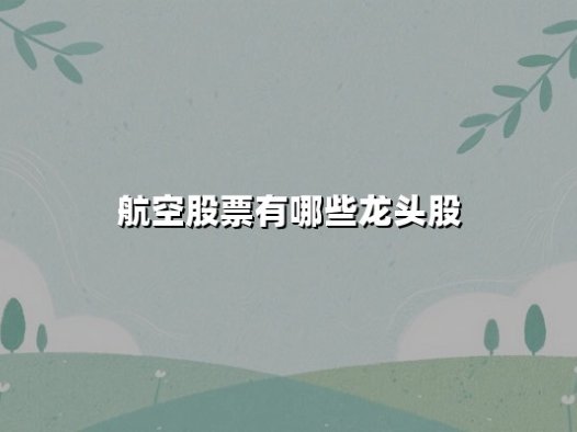 航空股票有哪些龙头股？2025年全球航空产业链价值解析与龙头股挖掘