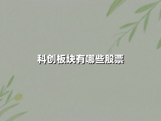 科创板块有哪些股票？2025年核心标的与投资逻辑深度解析