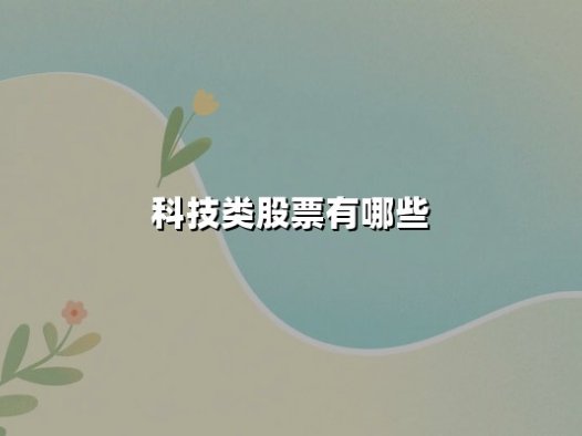 科技类股票有哪些？2025年投资主线与核心赛道解析