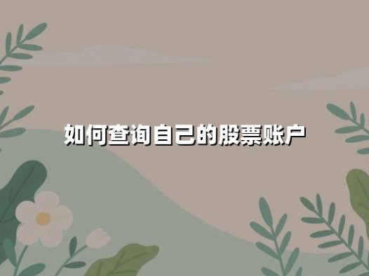 如何查询自己的股票账户：最新权威指南与实用技巧