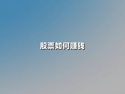 股票如何赚钱：掌握三大核心逻辑与实战策略