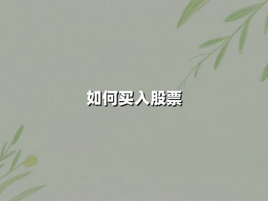 如何买入股票：从零开始掌握高效投资策略与实战技巧