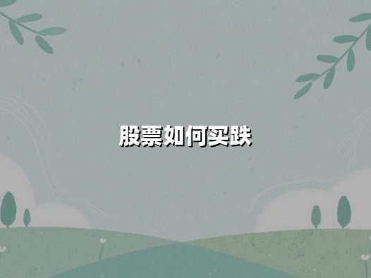股票如何买跌:掌握核心逻辑与实战策略的三大操作指南