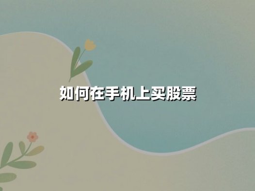 如何在手机上买股票?2025年移动端证券交易全流程指南