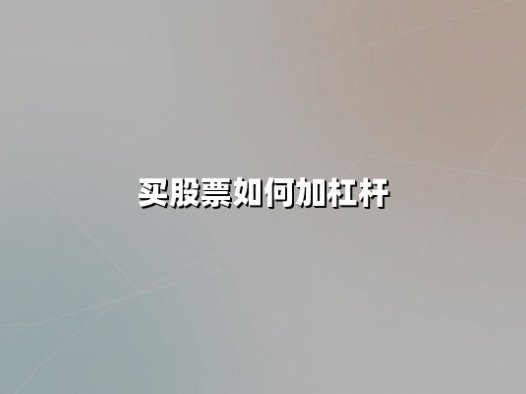 买股票如何加杠杆:2025年最新策略与风险控制指南