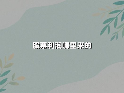 股票利润哪里来的?深度解析两大核心来源与底层驱动逻辑