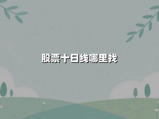 股票十日线哪里找:实战指南与权威解析